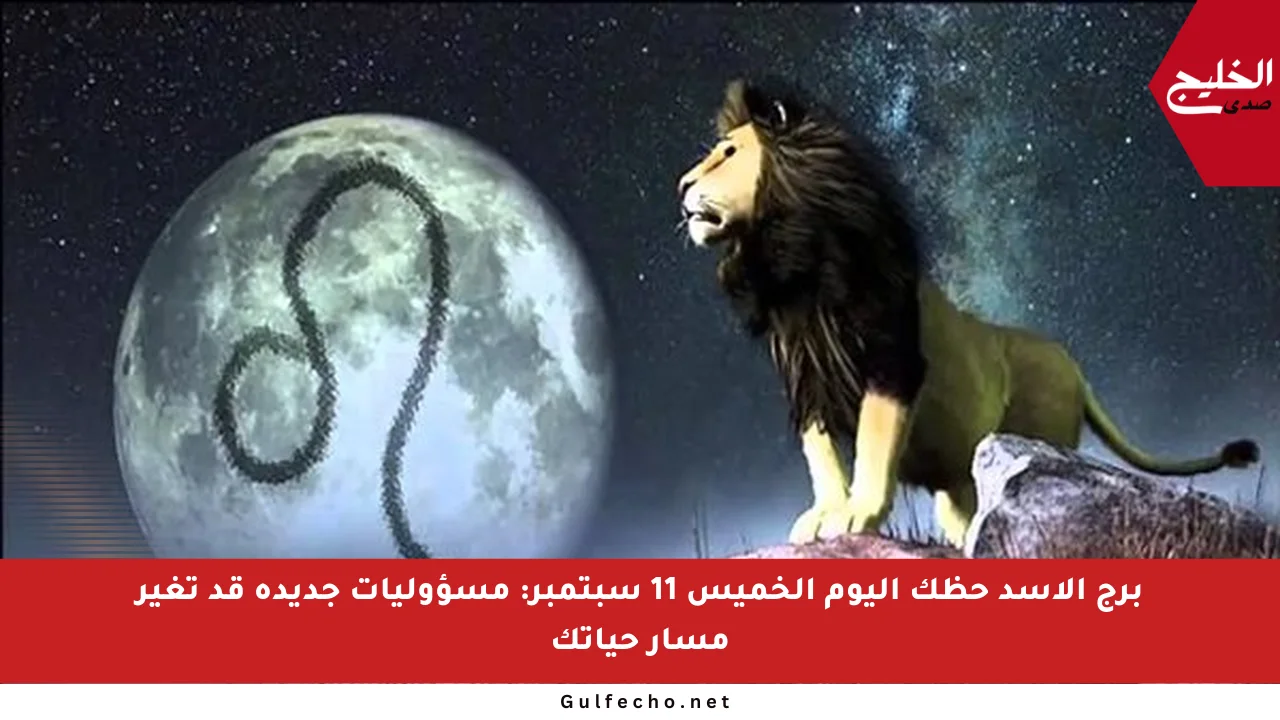 برج الأسد حظك اليوم الخميس 11 سبتمبر: مسؤوليات جديدة قد تغير مسار حياتك